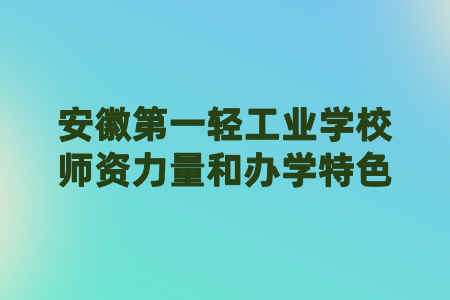 安徽第一轻工业学校师资力量和办学特色