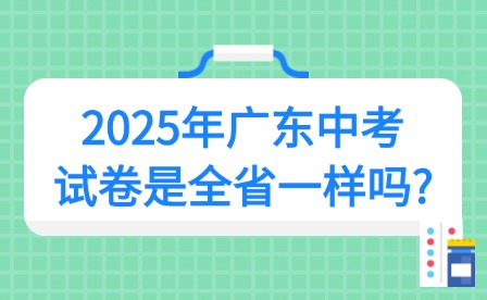 2025年广东中考试卷是全省一样吗?