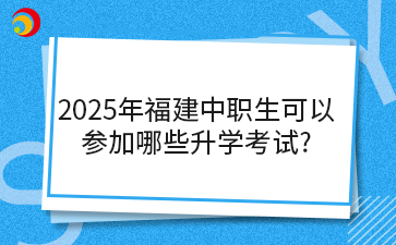 2025年福建中职生可以 参加哪些升学考试_.png