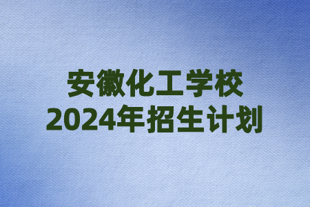 安徽化工学校2024年招生计划