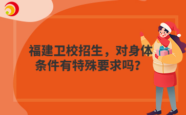 福建卫校招生，对身体条件有特殊要求吗？