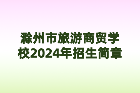 滁州市旅游商贸学校2024年招生简章