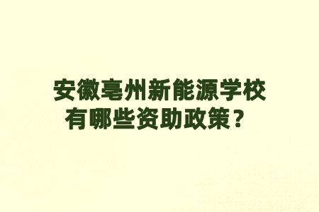 安徽亳州新能源学校有哪些资助政策？