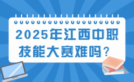 2025年江西中职技能大赛难吗？