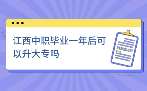 江西中职毕业一年后可以升大专吗