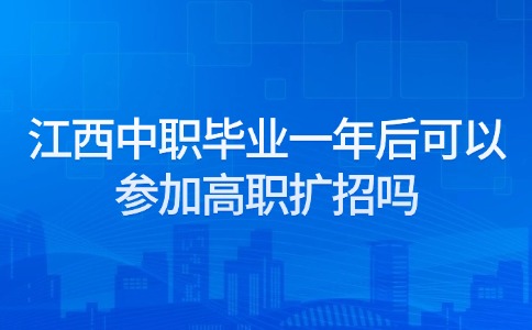 江西中职毕业一年后可以参加高职扩招吗