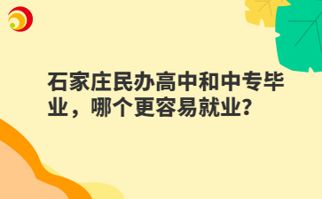 石家庄民办高中和中专毕业，哪个更容易就业？