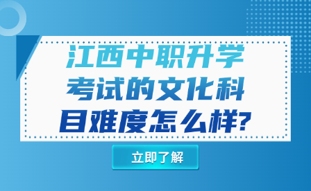 江西中职升学考试的文化科目难度怎么样?