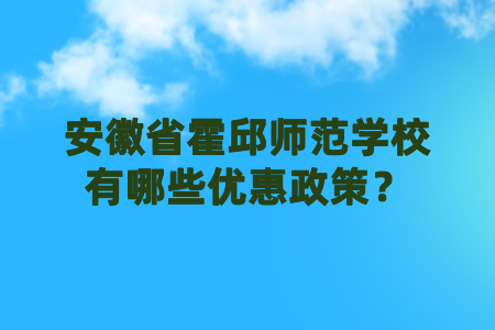 安徽省霍邱师范学校有哪些优惠政策？