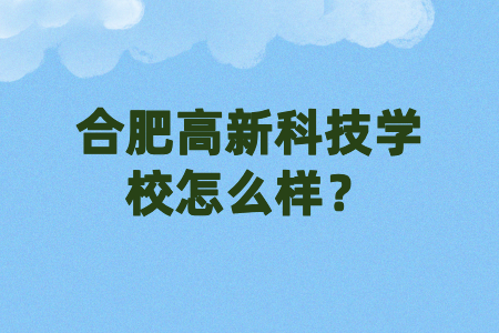 合肥高新科技学校怎么样？