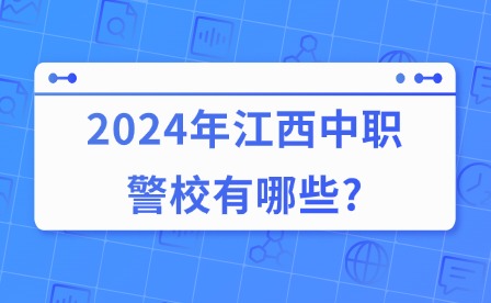 2024年江西中职警校有哪些?