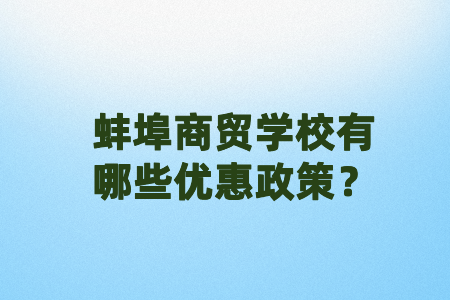 蚌埠商贸学校有哪些优惠政策？