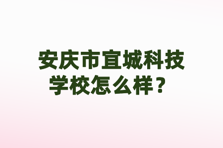 安庆市宜城科技学校怎么样？