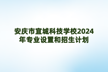 安庆市宜城科技学校2024年专业设置和招生计划