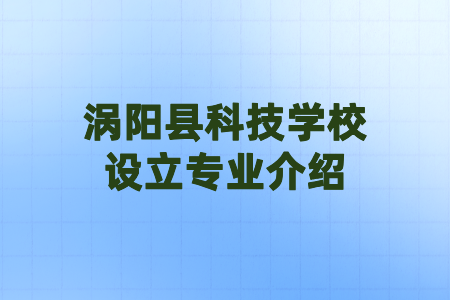 涡阳县科技学校设立专业介绍