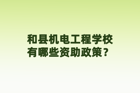 和县机电工程学校有哪些资助政策？