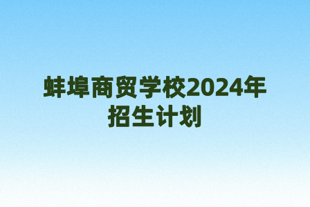 蚌埠商贸学校2024年招生计划