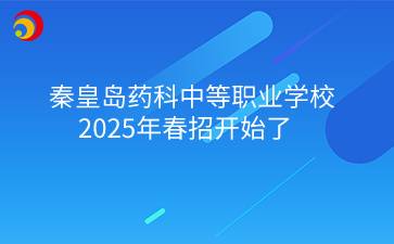 秦皇岛药科中等职业学校2025年春招开始了